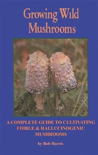 Growing Wild Mushrooms – A Complete Guide to Cultivating Edible and Hallucinogenic Mushroom